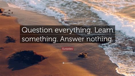 Many people use this method to make it easier to review material, especially for exams. Euripides Quote: "Question everything. Learn something ...