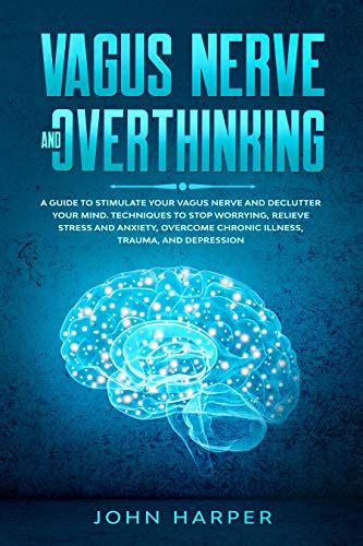 Vagus Nerve And Overthinking A Guide To Stimulate Your Vagus Nerve And Declutter Your Mind