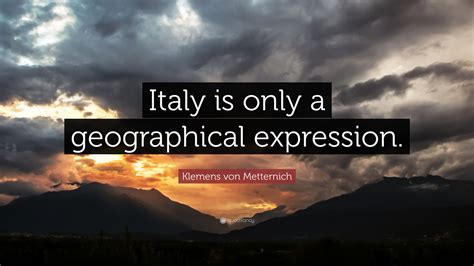 They are available for free. Klemens von Metternich Quote: "Italy is only a geographical expression." (7 wallpapers) - Quotefancy