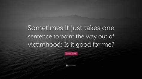 Edith Eger Quote “sometimes It Just Takes One Sentence To Point The