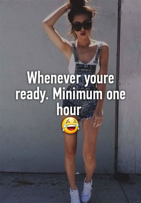 Whenever Youre Ready Minimum One Hour 😂