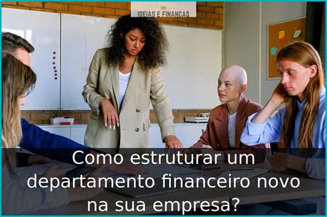 Como Estruturar Um Departamento Financeiro Novo Na Sua Empresa