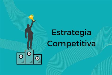 Estrategia Competitiva Qué Es Tipos Y Ejemplos Info Mbas
