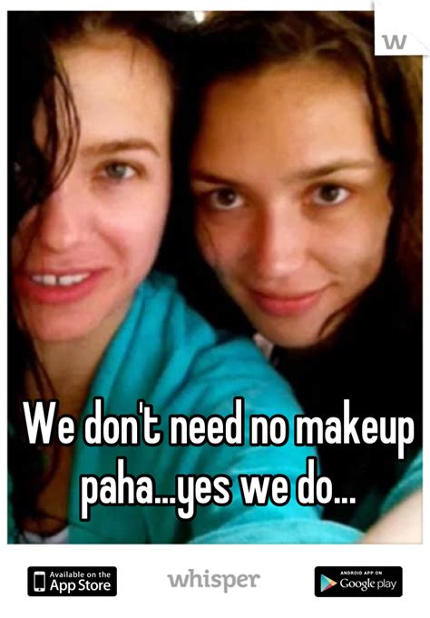 We Dont Need No Makeup Pahayes We Do