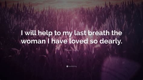 Thomas Hardy Quote “i Will Help To My Last Breath The Woman I Have Loved So Dearly”