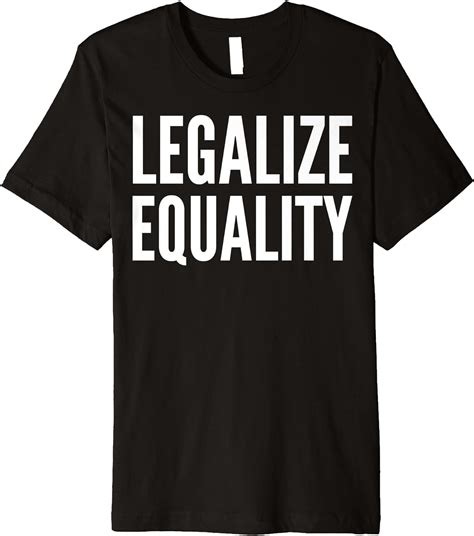 Amazon Com Social Activist Gift Legalize Equality Premium T Shirt