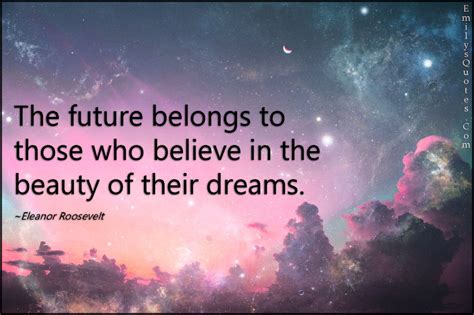 The Future Belongs To Those Who Believe In The Beauty Of Their Dreams