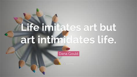 Dana Gould Quote “life Imitates Art But Art Intimidates Life ”