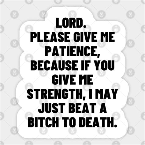 Lord Please Give Me Patience Because If You Give Me Strength Lord