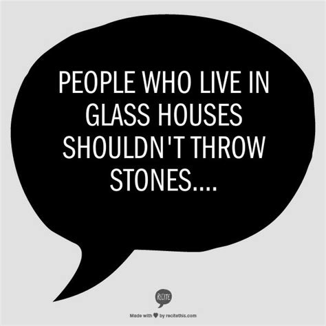 People Who Live In Glass Houses Shouldn T Throw Stones Words Of Wisdom Quotes Wisdom