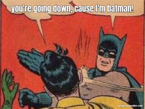 Youre Going Down Cause Im Batman Meme Generator