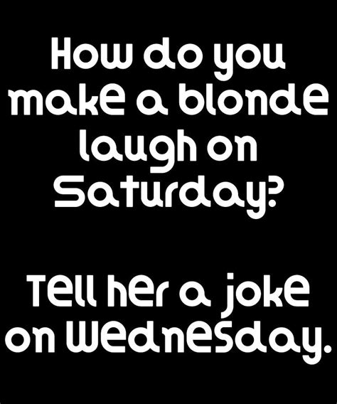 Funny Blonde Joke How Do You Make A Blonde Laugh On Saturday Tell Her A Joke On Wednesday
