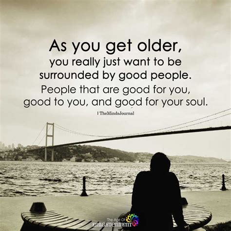 as you get older you really just want to be surrounded by good people themindsjournal