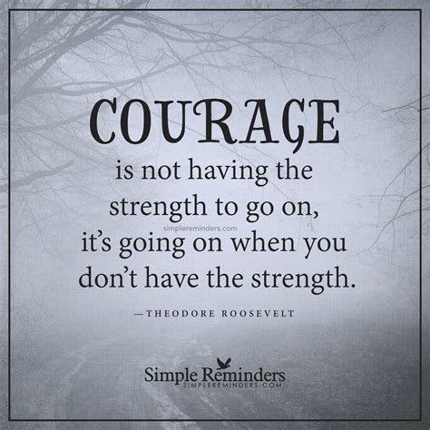 Real Courage Courage Is Not Having The Strength To Go On Its Going On
