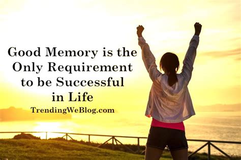 Having A Good Memory Is The Only Requirement To Be Successful In Life Essay