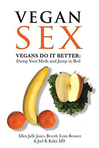 Vegan Sex Vegans Do It Better Dump Your Meds And Jump In Bed By Ellen Jaffe Jones Goodreads
