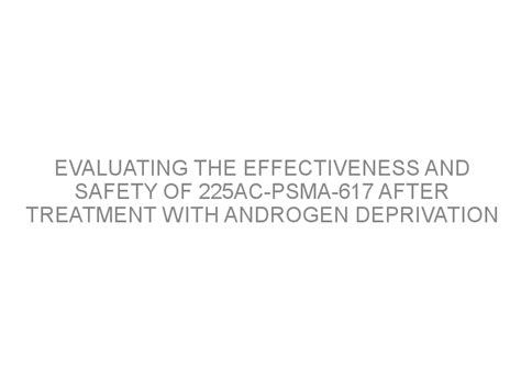 Evaluating The Effectiveness And Safety Of Ac PSMA After Treatment With Androgen