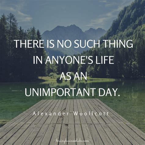 There Is No Such Thing In Anyones Life As An Unimportant Day
