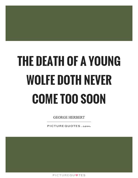 Amazing quotes to bring inspiration, personal a young death can be defined as death at a premature or young age due to reasons other than aging. The death of a young wolfe doth never come too soon | Picture Quotes