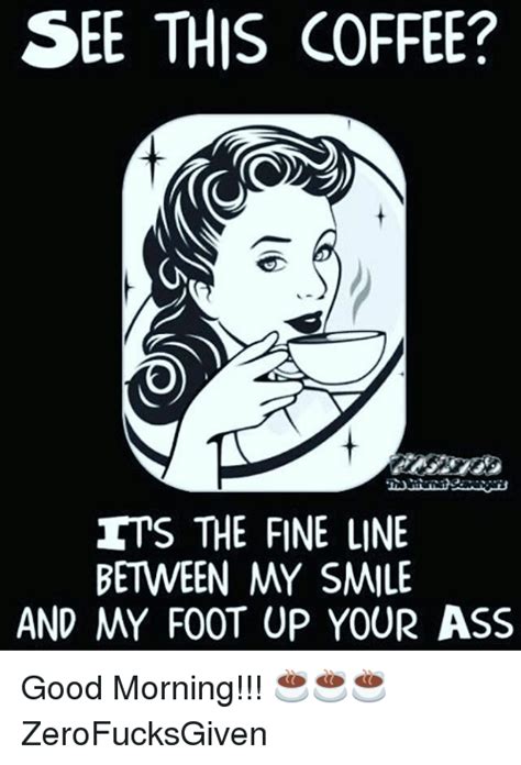 See This Coffee Its The Fine Line Between My Smile And My Foot Up Your Ass 6 Good Morning ☕☕