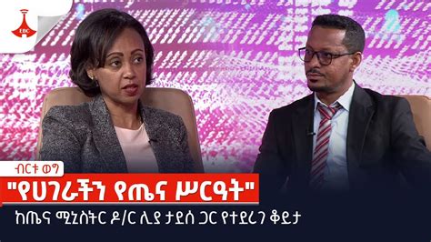 ብርቱ ወግ የሀገራችን የጤና ሥርዓት ከጤና ሚኒስትሯ ዶር ሊያ ታደሰ ጋር የተደረገ ቆይታ Etv