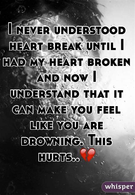 I Never Understood Heart Break Until I Had My Heart Broken And Now I Understand That It Can Make