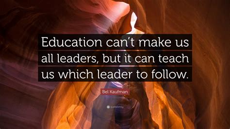 Bel Kaufman Quote Education Cant Make Us All Leaders But It Can