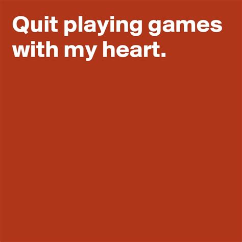 Quit Playing Games With My Heart Post By Andshecame On Boldomatic