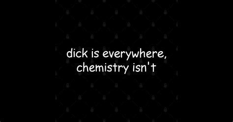 Dick Is Everywhere Chemistry Isn T Dick Is Everywhere Chemistry Isnt Sticker Teepublic