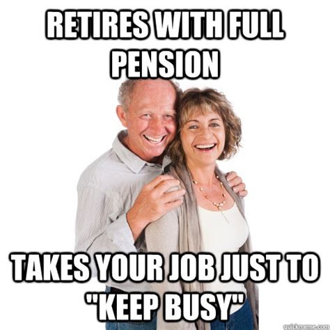 Retires With Full Pension Takes Your Job Just To Keep Busy Scumbag