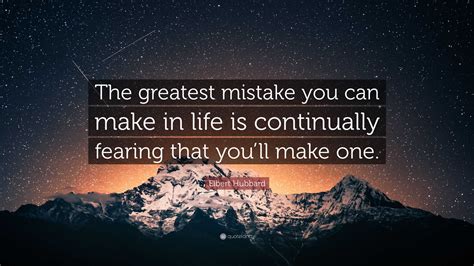 Elbert Hubbard Quote The Greatest Mistake You Can Make In Life Is
