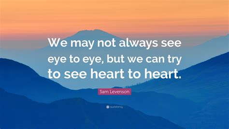 Sam Levenson Quote We May Not Always See Eye To Eye But We Can Try