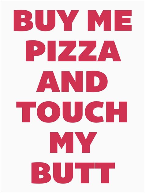 Buy Me Pizza And Touch My Butt T Shirt By Radquoteshirts Redbubble