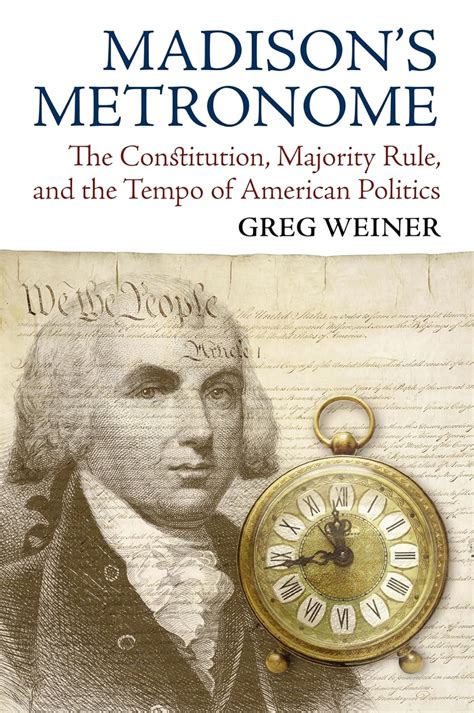 Madisons Metronome The Constitution Majority Rule And The Tempo Of