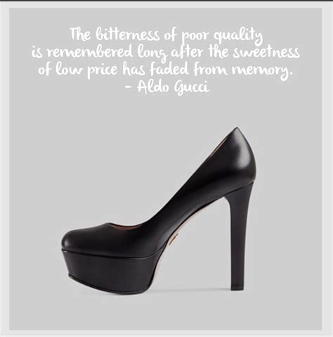 The bitterness of poor quality is remembered long after the sweetness of low price has faded from memory. Gucci Pumps Aldo Gucci quotes | Gucci quotes, Gucci pumps ...