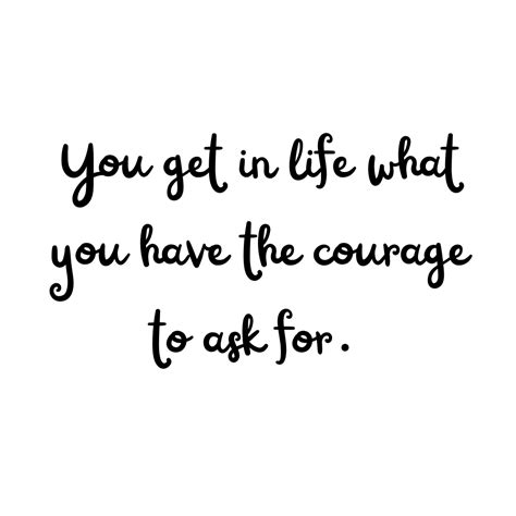 You Get In Life What You Have The Courage To Ask For Mindset Made Better