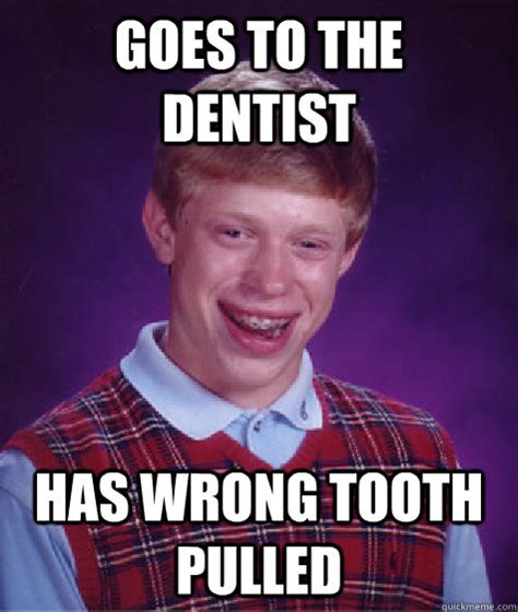 Goes To The Dentist Has Wrong Tooth Pulled Bad Luck Brian Quickmeme