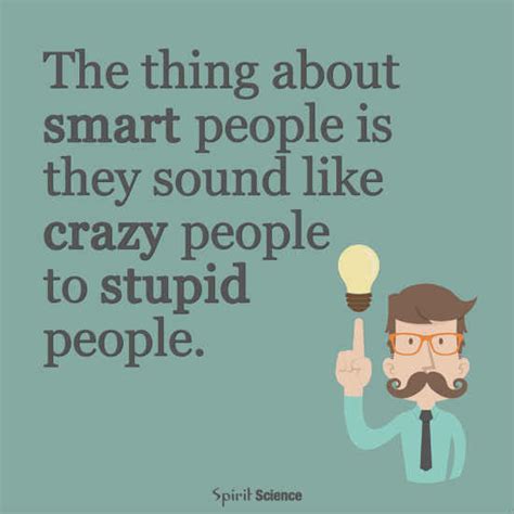 The Thing About Smart People Is They Sound Like Crazy People To Stupid