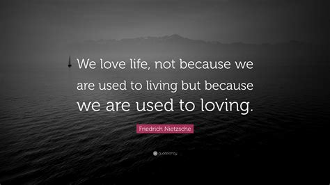 Friedrich Nietzsche Quote We Love Life Not Because We Are Used To