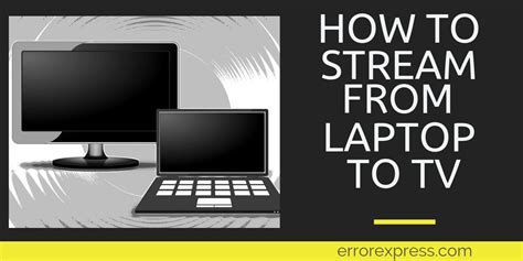 Master How To Stream From Laptop To Tv In Just A Few Minutes Error