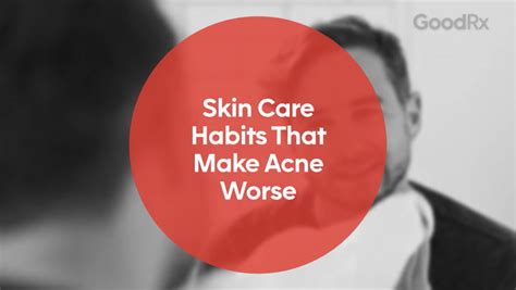 5 Daily Skin Care Habits That Make Your Acne Worse Goodrx
