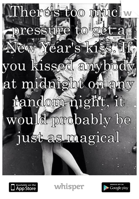 Be the first to contribute! There's too much pressure to get a New Year's kiss. If you kissed anybody at midnight on any ...