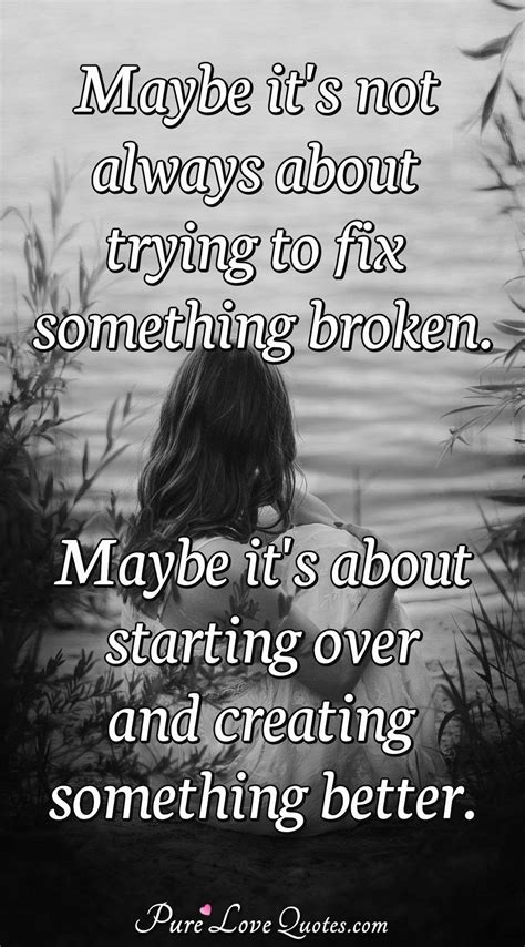 Maybe Its Not Always About Trying To Fix Something Broken Maybe Its