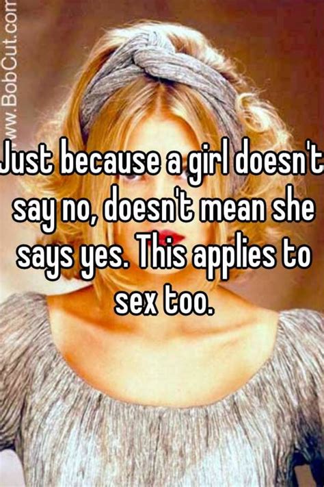 just because a girl doesn t say no doesn t mean she says yes this applies to sex too
