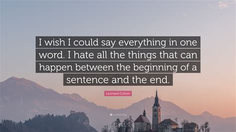 Leonard Cohen Quote I Wish I Could Say Everything In One Word I Hate