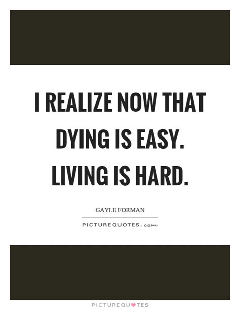 I realize now that dying is easy. Living is hard | Picture Quotes
