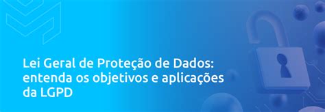 Lei Geral De Proteção De Dados Objetivos E Aplicações Da Lgpd