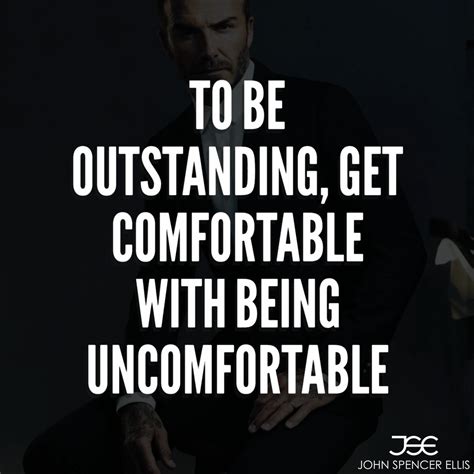 To Be Outstanding Get Uncomfortable With Being Uncomfortable Uncomfortable Quote