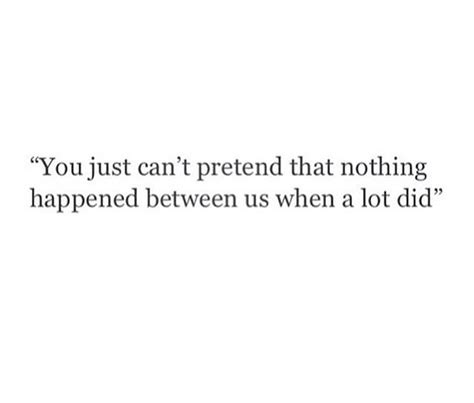 You Cant Just Pretend Nothing Happened Between Us When A Lot Did