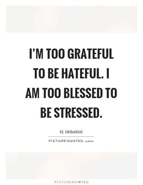 Worship doesn't have to be just in a stained glass building or magnificent cathedral or at a designated hour and location. I'm too grateful to be hateful. I am too blessed to be stressed | Picture Quotes